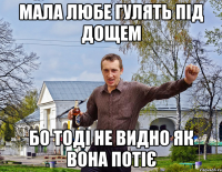 мала любе гулять під дощем бо тоді не видно як вона потіє