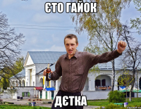 Єто Гайок дєтка