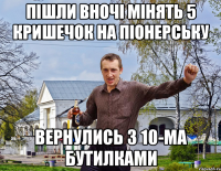 Пішли вночі мінять 5 кришечок на Піонерську вернулись з 10-ма бутилками