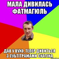 Мала дивилась Фатмагюль дав у вухо, тепер дивиться з субтітрамами скатіна