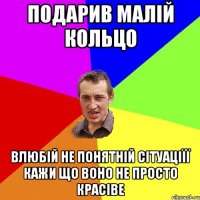 Подарив малій кольцо Влюбій не понятній сітуаціїї кажи що воно не просто красіве