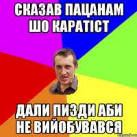 сказав пацанам шо каратіст дали пизди аби не вийобувався