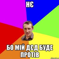 Нє бо мій дєд буде протів