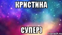 кристина супер)