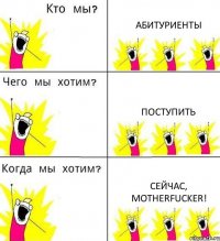 АБИТУРИЕНТЫ ПОСТУПИТЬ СЕЙЧАС, MOTHERFUCKER!