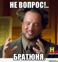 Не вопрос!.. Братюня.