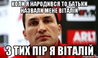 коли я народився то батьки назвали мене віталій з тих пір я віталій