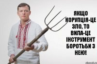 Якщо корупція-це зло, то вила-це інструмент боротьби з нею!