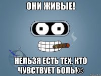 Они живые! Нельзя есть тех, кто чувствует боль!©