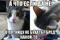 А что если Да не в пятницу не бухать? бред какой-то...