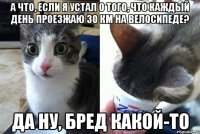 А что, если я устал о того, что каждый день проезжаю 30 км на велосипеде? Да ну, бред какой-то