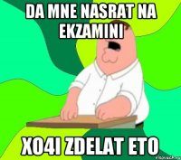 da mne nasrat na ekzamini xo4i zdelat eto