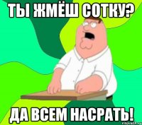 Ты жмёш сотку? Да всем насрать!