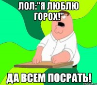 ЛОЛ:"Я ЛЮБЛЮ ГОРОХ!" ДА ВСЕМ ПОСРАТЬ!