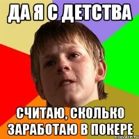 да я с детства считаю, сколько заработаю в покере