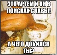 Это Артём и он в поисках славы! А чего добился ты?
