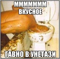 ммммммм вкусное гавно в унетази