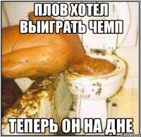 плов хотел выиграть чемп теперь он на дне