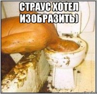 страус хотел изобразить) 