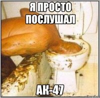 Я просто послушал АК-47