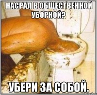 Насрал в общественной уборной? Убери за собой.