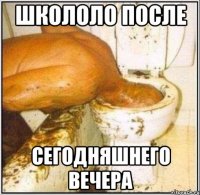ШКОЛОЛО ПОСЛЕ СЕГОДНЯШНЕГО ВЕЧЕРА