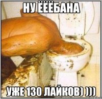 Ну ёёёбана уже 130 лайков) )))