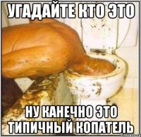 угадайте кто это ну канечно это типичный копатель
