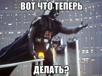 Вот что теперь делать?