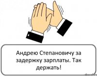 Андрею Степановичу за задержку зарплаты. Так держать!