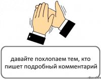 давайте похлопаем тем, кто пишет подробный комментарий