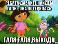 РЕБЯТА Давайте найдем Галю, она потерялась ГАЛЯ,ГАЛЯ,ВЫХОДИ