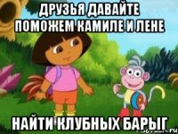 ДРУЗЬЯ ДАВАЙТЕ ПОМОЖЕМ КАМИЛЕ И ЛЕНЕ НАЙТИ КЛУБНЫХ БАРЫГ