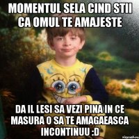 Momentul sela cind stii ca omul te amajeste Da il lesi sa vezi pina in ce masura o sa te amagaeasca incontinuu :D