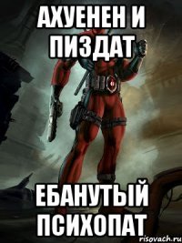 Ахуенен и пиздат Ебанутый психопат