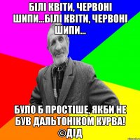 Білі квіти, червоні шипи...білі квіти, червоні шипи... було б простіше, якби не був дальтоніком КУРВА! ©ДІД