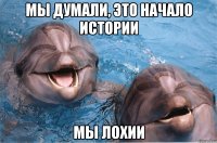 мы думали, это начало истории мы лохии