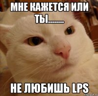 мне кажется или ты........ не любишь LPS