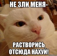 НЕ ЗЛИ МЕНЯ- РАСТВОРИСЬ ОТСЮДА НАХУЙ!