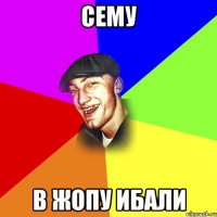 сему в жопу ибали