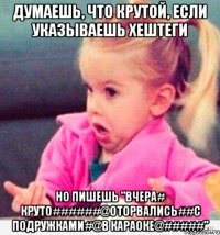 ДУМАЕШЬ, ЧТО КРУТОЙ, ЕСЛИ УКАЗЫВАЕШЬ ХЕШТЕГИ НО ПИШЕШЬ "ВЧЕРА# КРУТО######@ОТОРВАЛИСЬ##С ПОДРУЖКАМИ#@В КАРАОКЕ@#####"