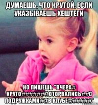 ДУМАЕШЬ, ЧТО КРУТОЙ, ЕСЛИ УКАЗЫВАЕШЬ ХЕШТЕГИ НО ПИШЕШЬ "ВЧЕРА# КРУТО######@ОТОРВАЛИСЬ##С ПОДРУЖКАМИ#@В КЛУБЕ@#####"