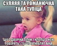 суляяя та романючка така тупіца шо з дворіка тілки 2 хлопці з нею говорять і то шо її люблят ахха