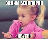 Вадим бесспорно КРУТ!!!