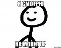 я смотрю на монитор