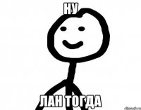 Ну Лан тогда