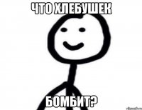 Что хлебушек Бомбит?