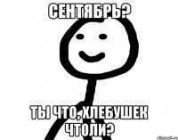 Сентябрь? Ты что, хлебушек чтоли?