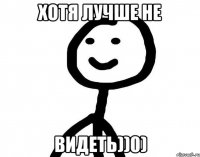 Хотя лучше не Видеть))0)