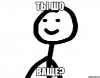 ты шо ваще?